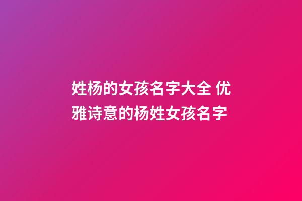 姓杨的女孩名字大全 优雅诗意的杨姓女孩名字